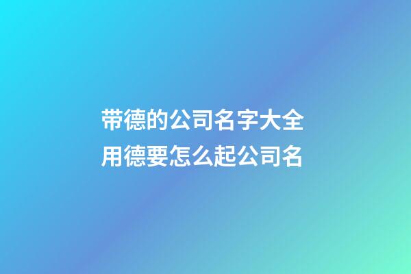 带德的公司名字大全 用德要怎么起公司名-第1张-公司起名-玄机派